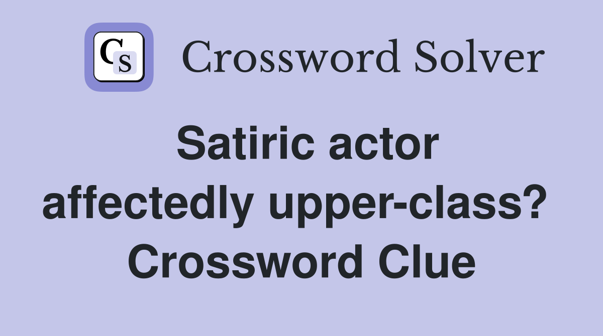 Satiric actor affectedly upper-class?  Crossword Clue