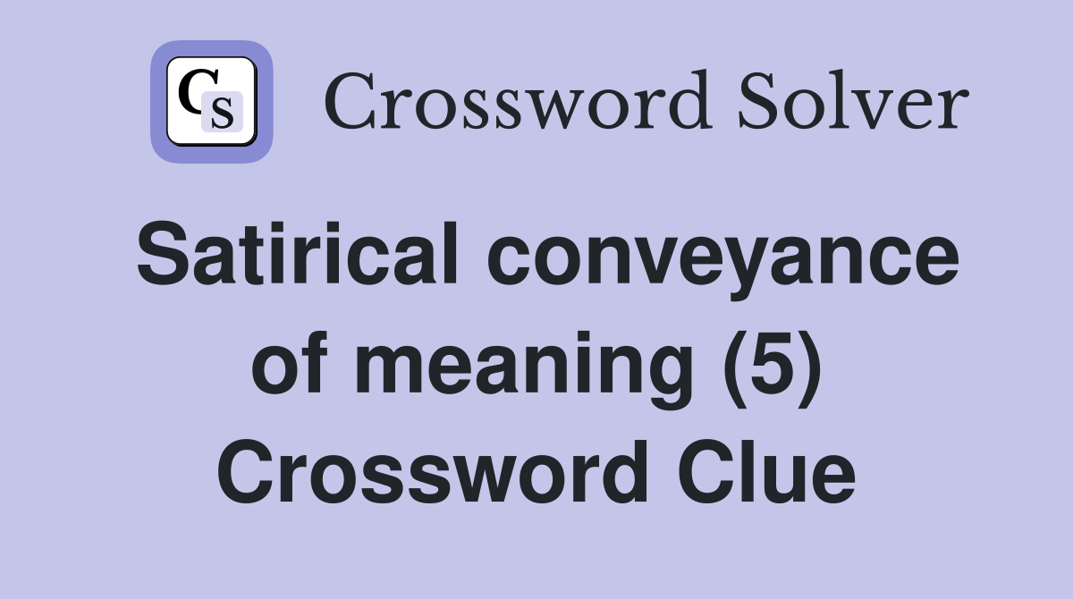 Satirical conveyance of meaning (5) Crossword Clue