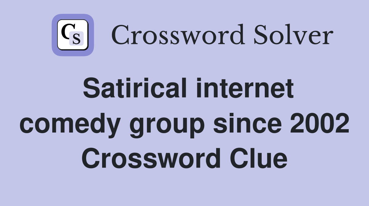 Satirical internet comedy group since 2002 Crossword Clue