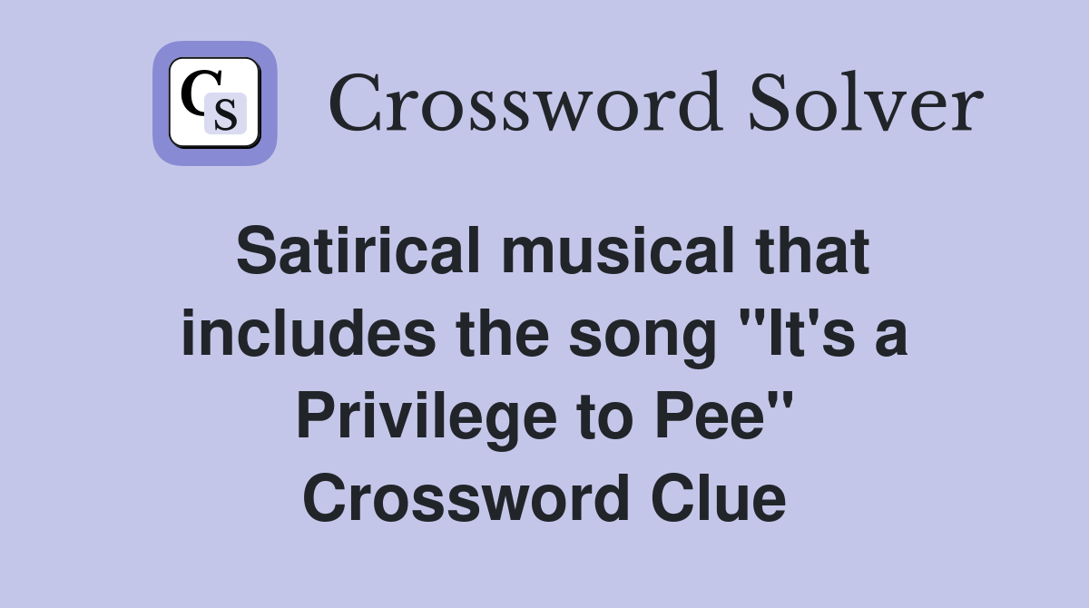 Satirical musical that includes the song "It's a Privilege to Pee" Crossword Clue
