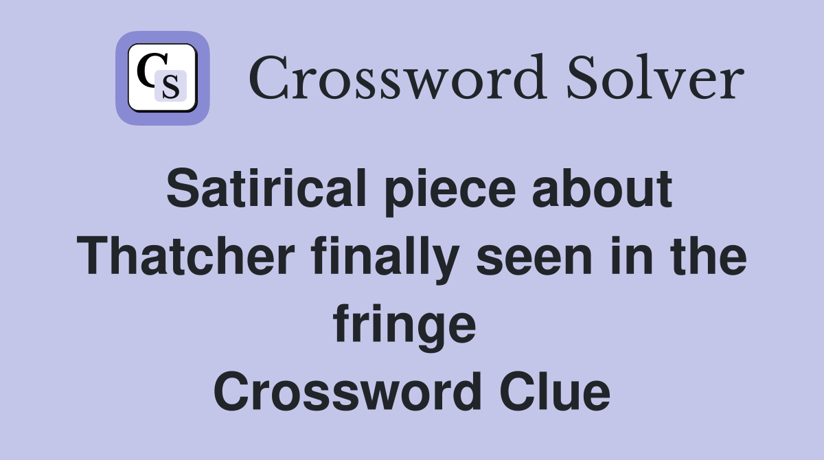 Satirical piece about Thatcher finally seen in the fringe  Crossword Clue