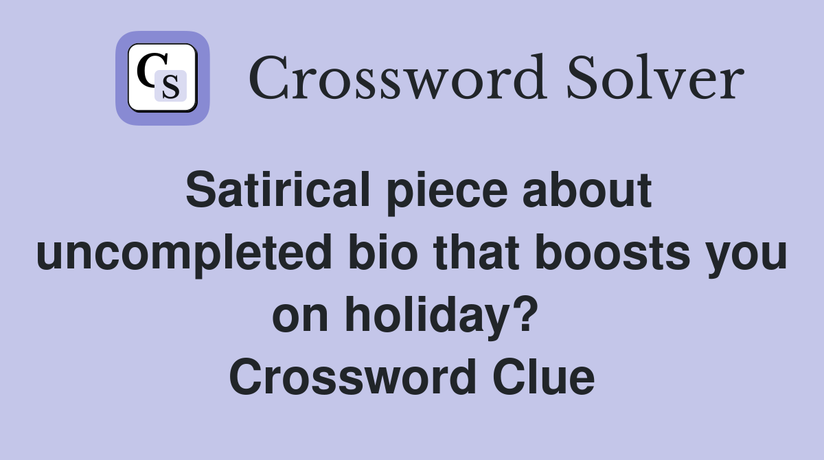 Satirical piece about uncompleted bio that boosts you on holiday?  Crossword Clue