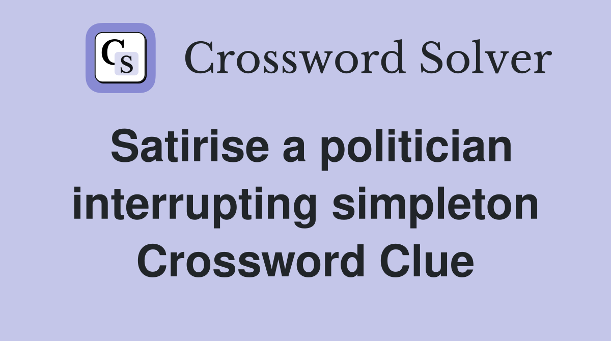 Satirise a politician interrupting simpleton Crossword Clue