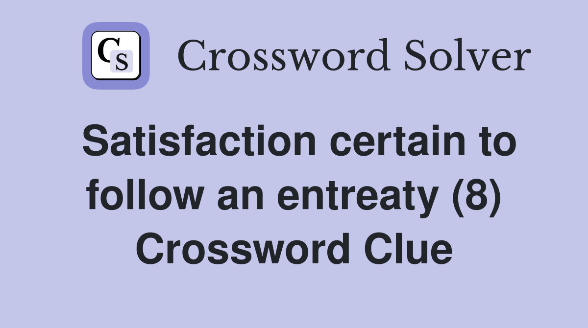 Satisfaction certain to follow an entreaty (8) Crossword Clue