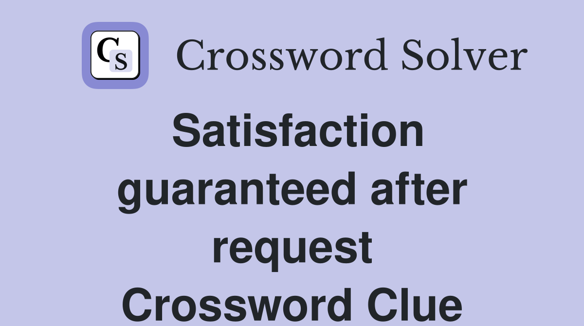 Satisfaction guaranteed after request Crossword Clue