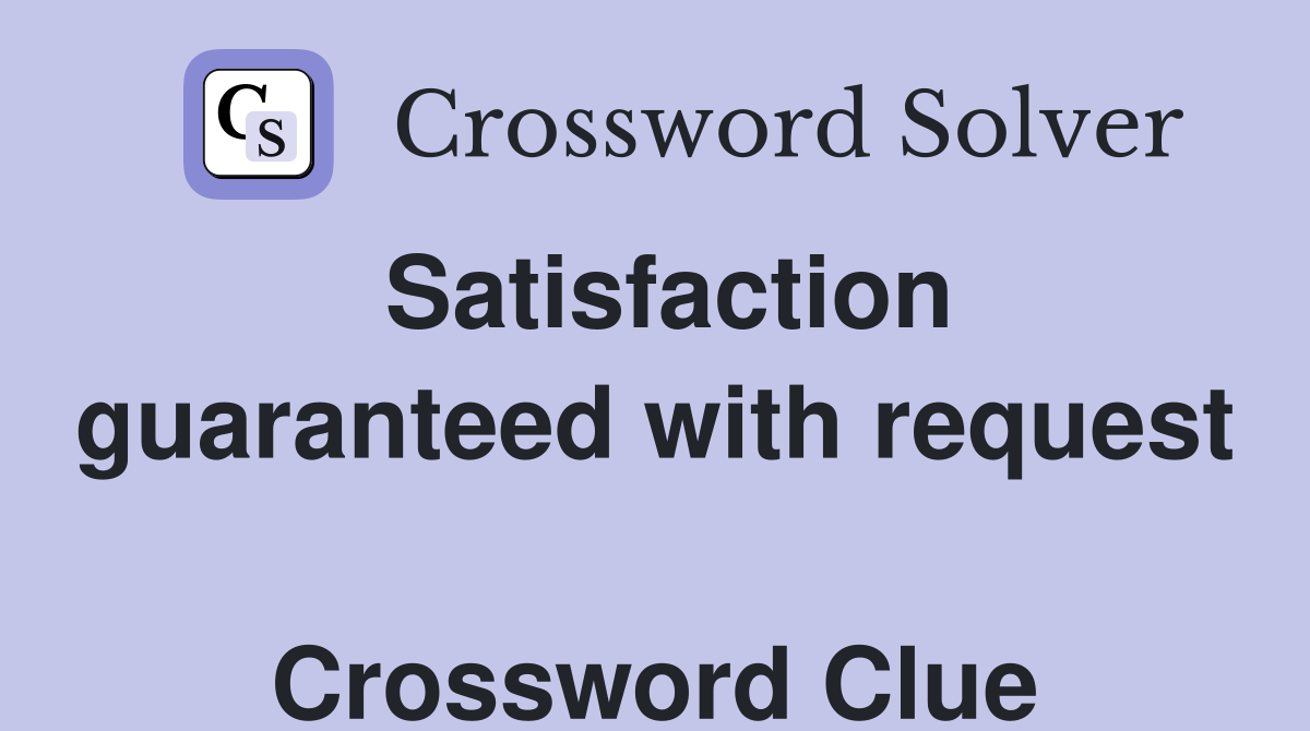 Satisfaction guaranteed with request  Crossword Clue