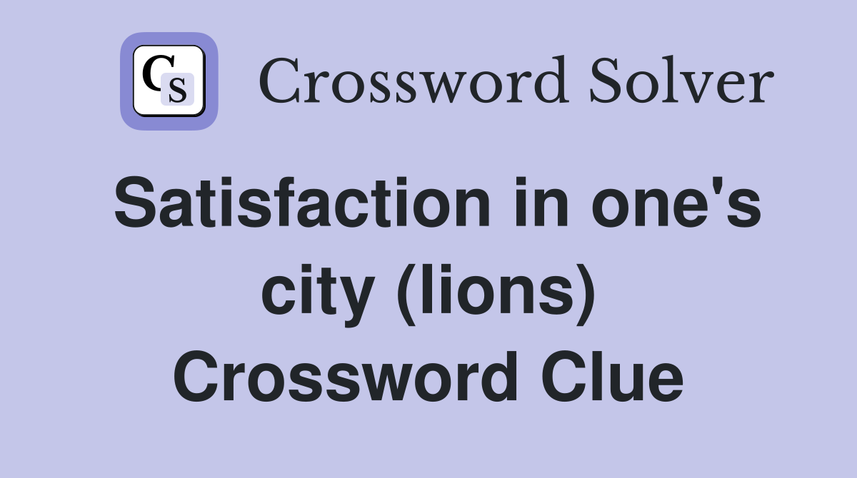 Satisfaction in one's city (lions) Crossword Clue
