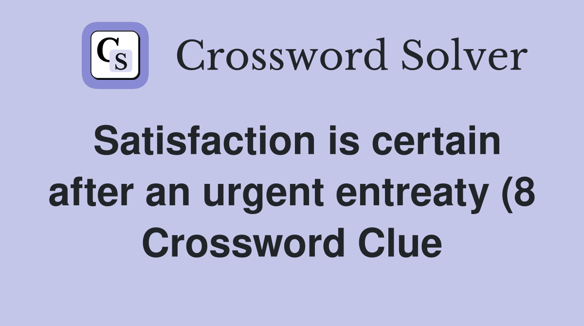Satisfaction is certain after an urgent entreaty (8) Crossword Clue Satisfaction is certain after an urgent entreaty (8) Crossword Clue