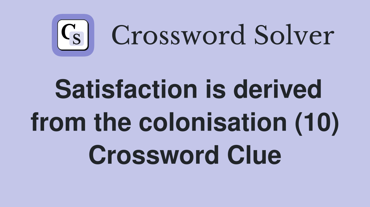 Satisfaction is derived from the colonisation (10) Crossword Clue