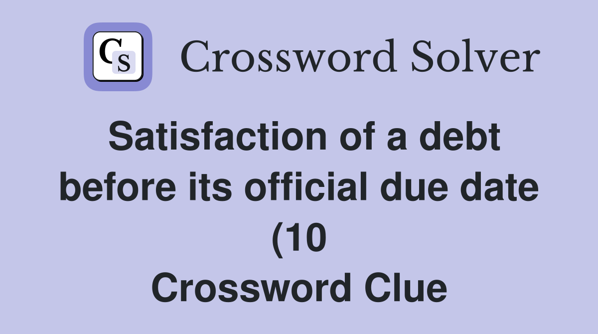 Satisfaction of a debt before its official due date (10) Crossword Satisfaction of a debt before its official due date (10) Crossword