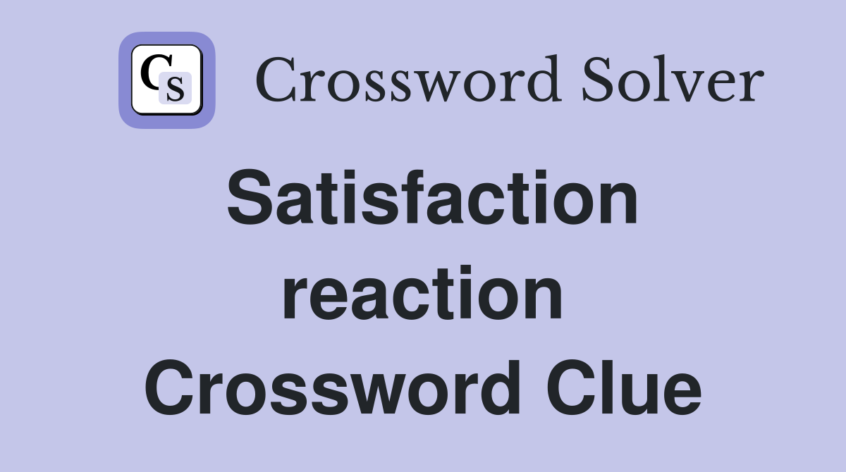 Satisfaction reaction Crossword Clue