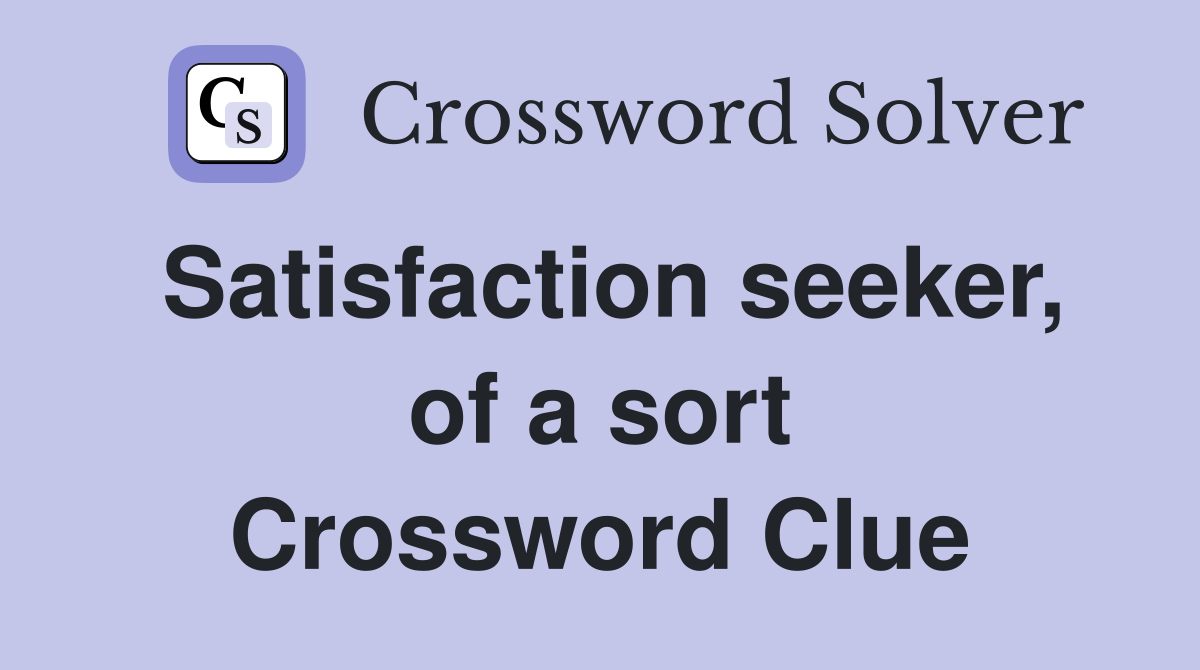Satisfaction seeker, of a sort Crossword Clue