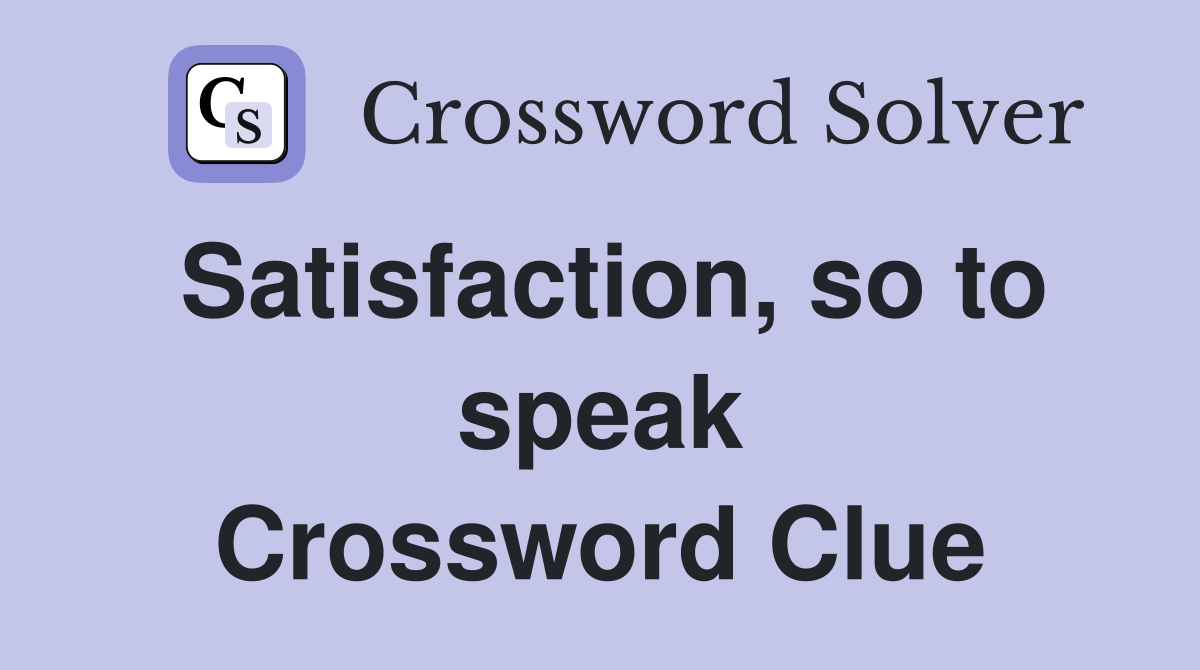 Satisfaction, so to speak Crossword Clue