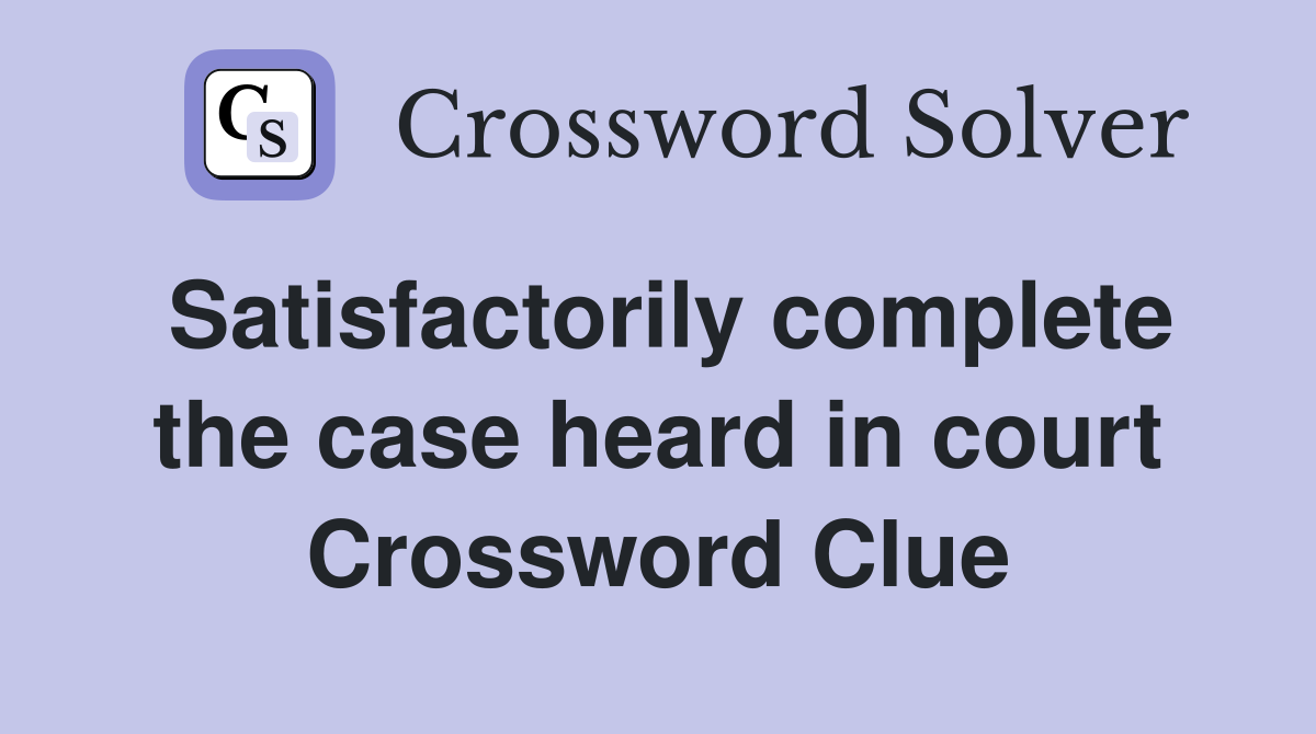 Satisfactorily complete the case heard in court Crossword Clue