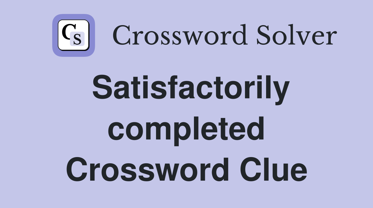 Satisfactorily completed Crossword Clue