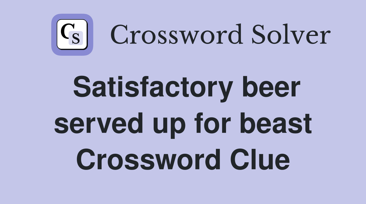 Satisfactory beer served up for beast Crossword Clue