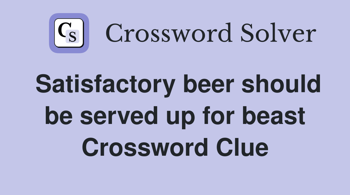 Satisfactory beer should be served up for beast Crossword Clue
