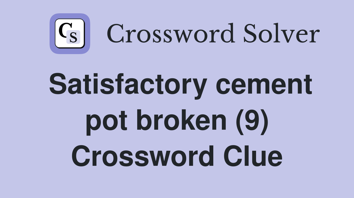 Satisfactory cement pot broken (9) Crossword Clue