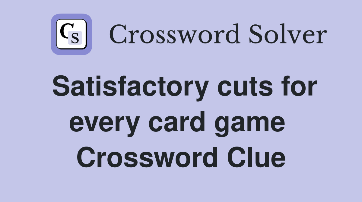 Satisfactory cuts for every card game  Crossword Clue