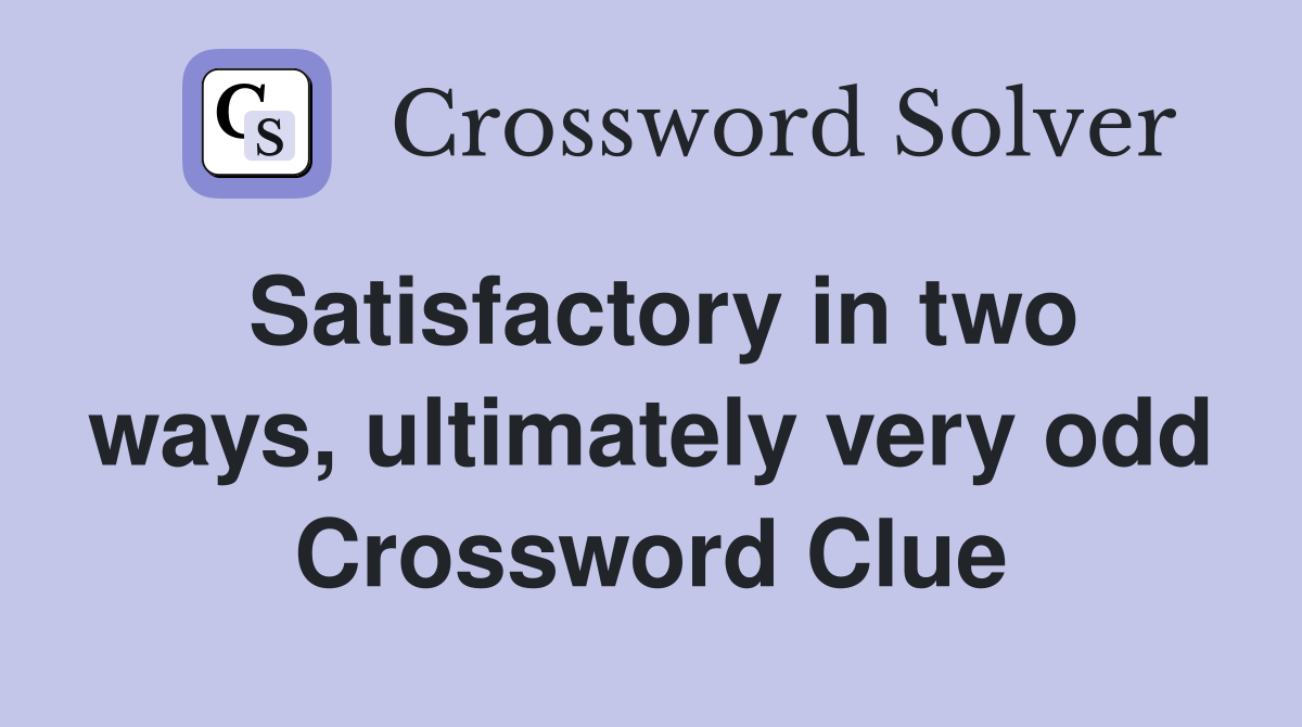 Satisfactory in two ways, ultimately very odd Crossword Clue