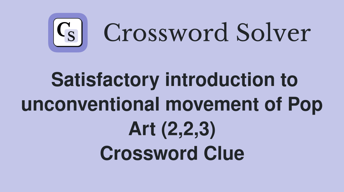 Satisfactory introduction to unconventional movement of Pop Art (2,2,3) Crossword Clue