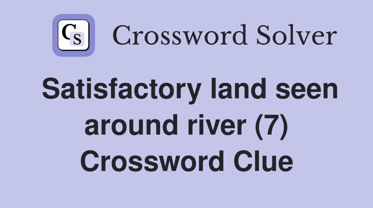 Satisfactory land seen around river (7) Crossword Clue