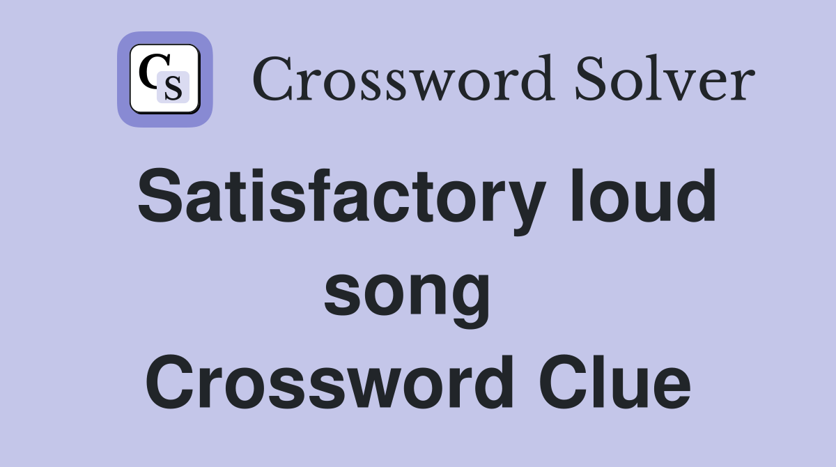 Satisfactory loud song  Crossword Clue