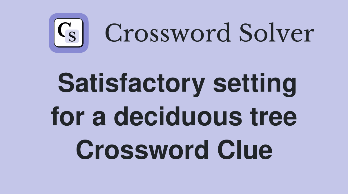 Satisfactory setting for a deciduous tree Crossword Clue
