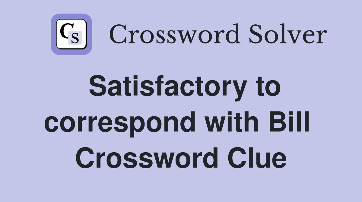 Satisfactory to correspond with Bill  Crossword Clue