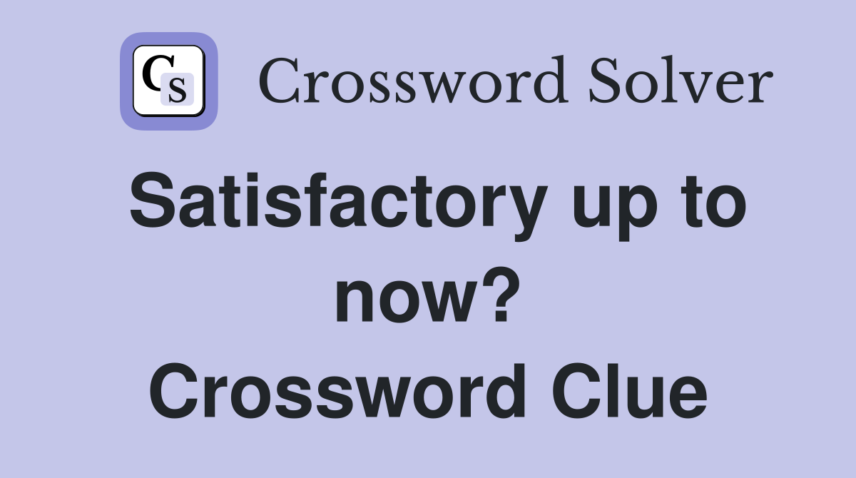 Satisfactory up to now? Crossword Clue