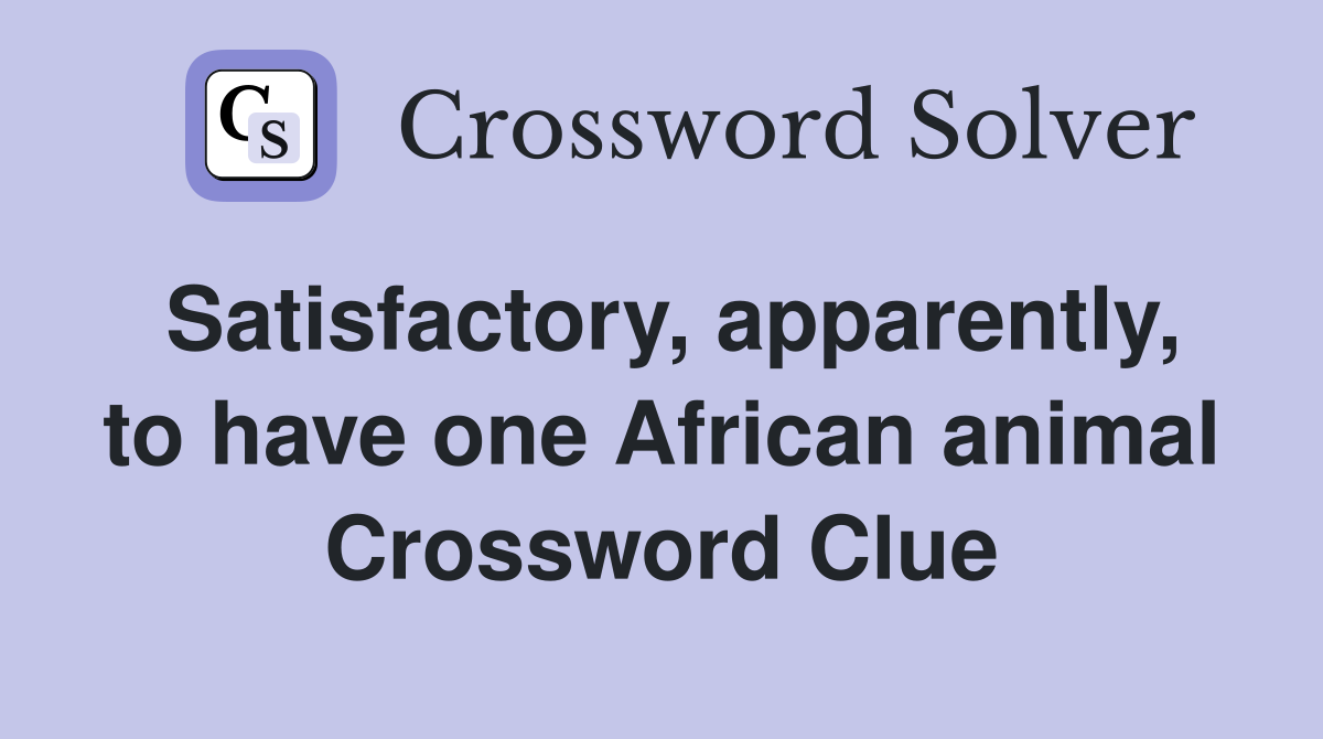 Satisfactory, apparently, to have one African animal Crossword Clue