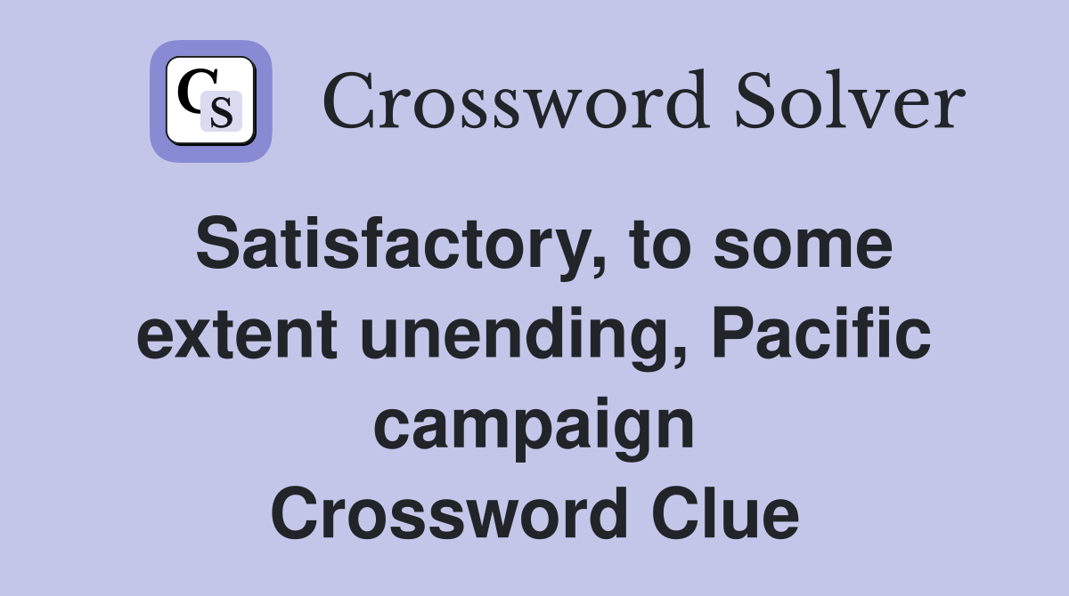Satisfactory, to some extent unending, Pacific campaign Crossword Clue