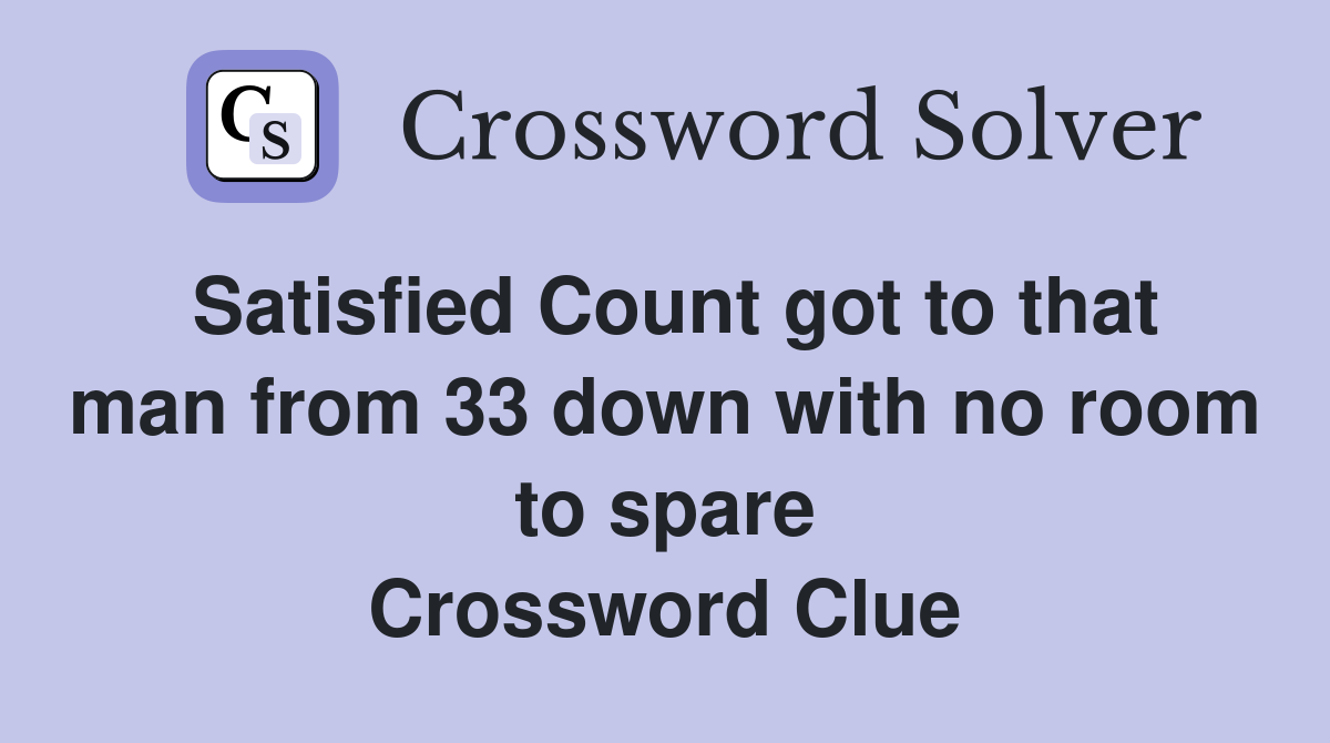 Satisfied Count got to that man from 33 down with no room to spare Crossword Clue