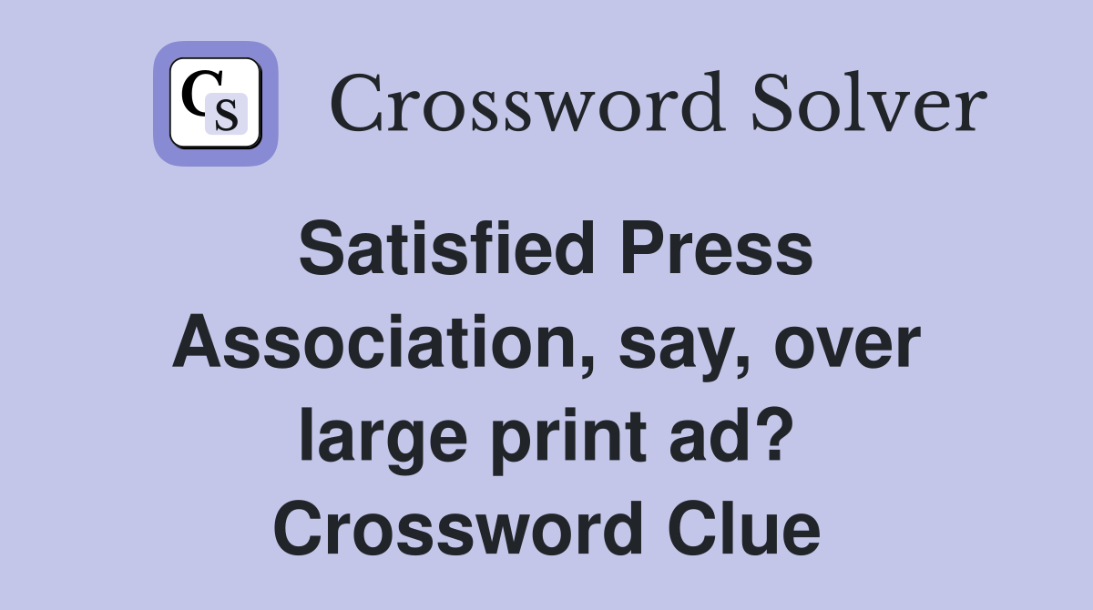 Satisfied Press Association, say, over large print ad? Crossword Clue
