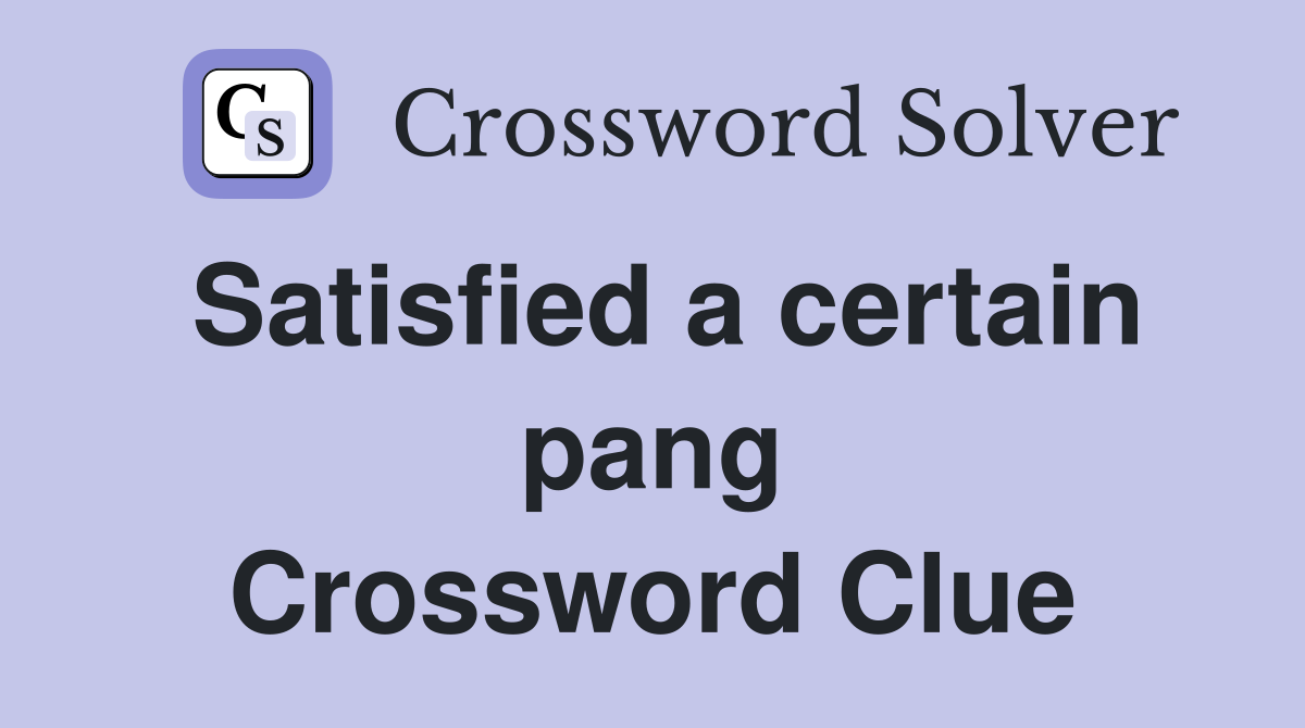 Satisfied a certain pang Crossword Clue