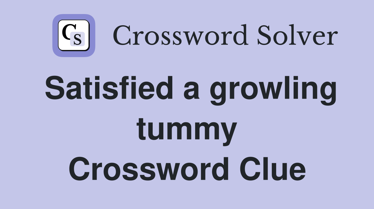 Satisfied a growling tummy Crossword Clue