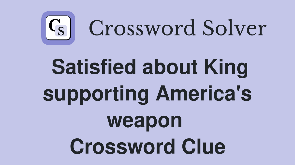 Satisfied about King supporting America's weapon  Crossword Clue