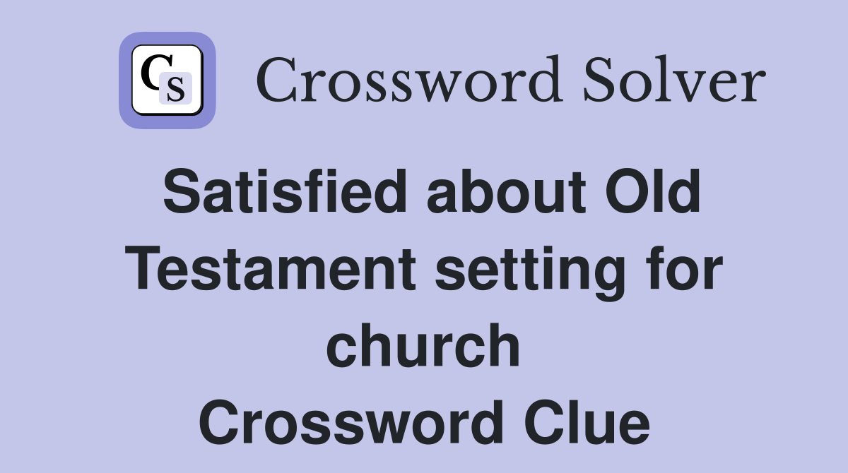 Satisfied about Old Testament setting for church Crossword Clue