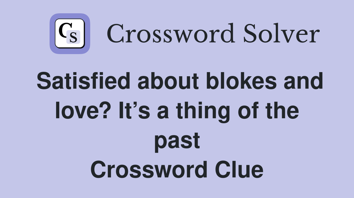 Satisfied about blokes and love? It’s a thing of the past Crossword Clue