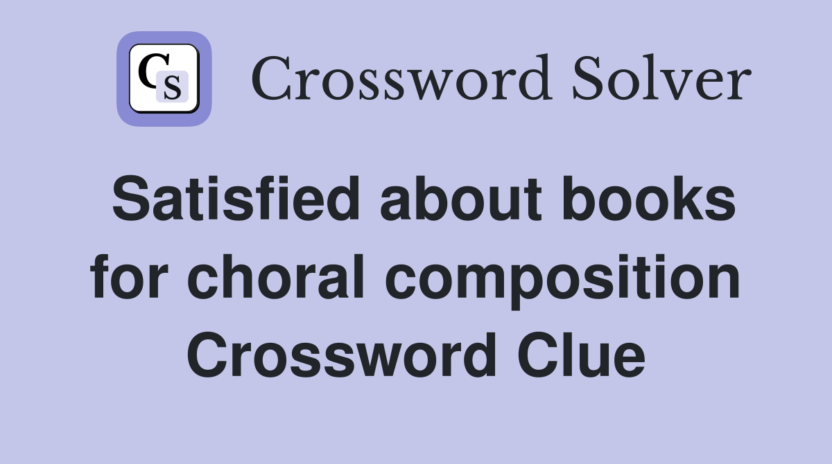 Satisfied about books for choral composition Crossword Clue