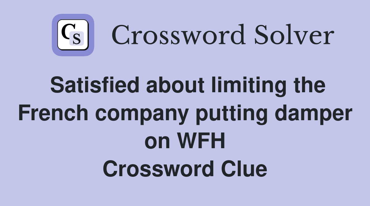 Satisfied about limiting the French company putting damper on WFH Crossword Clue