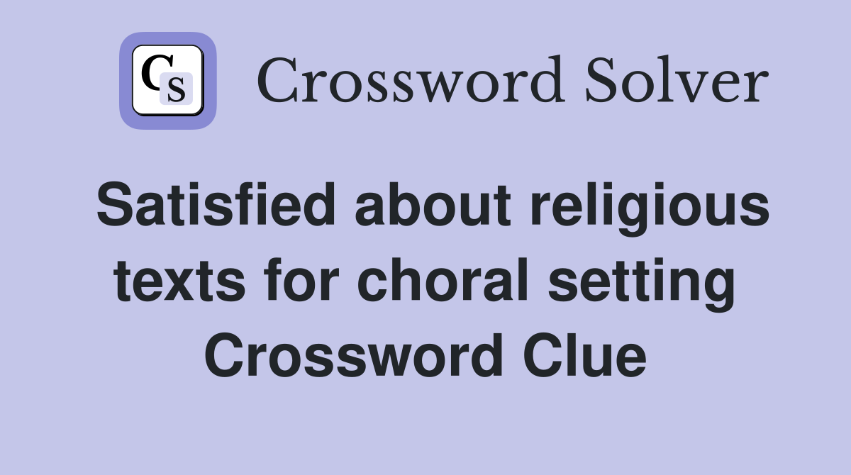 Satisfied about religious texts for choral setting Crossword Clue