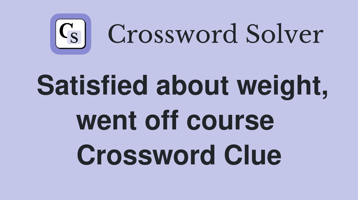 Satisfied about weight, went off course  Crossword Clue