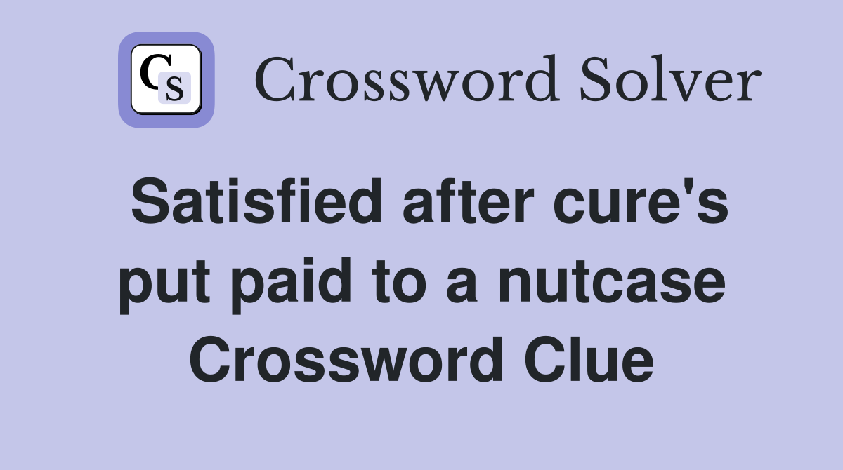 Satisfied after cure's put paid to a nutcase Crossword Clue