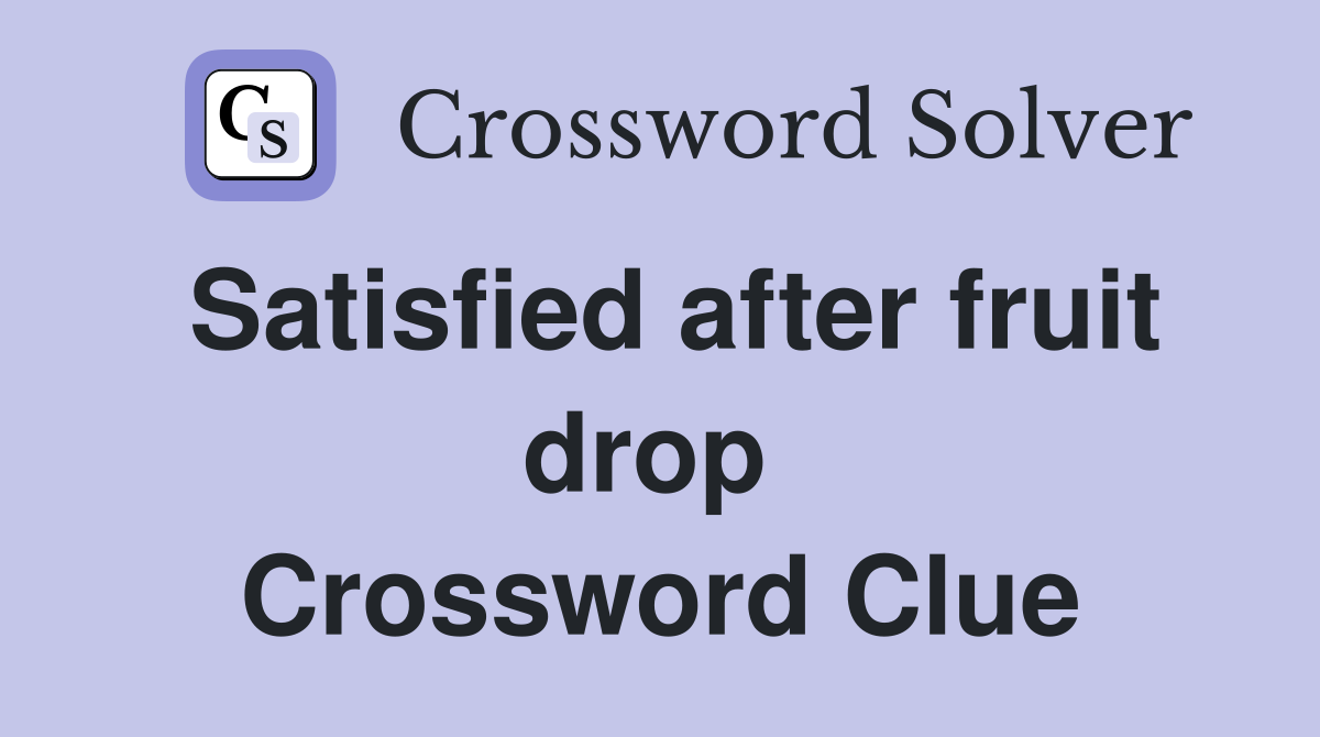 Satisfied after fruit drop  Crossword Clue