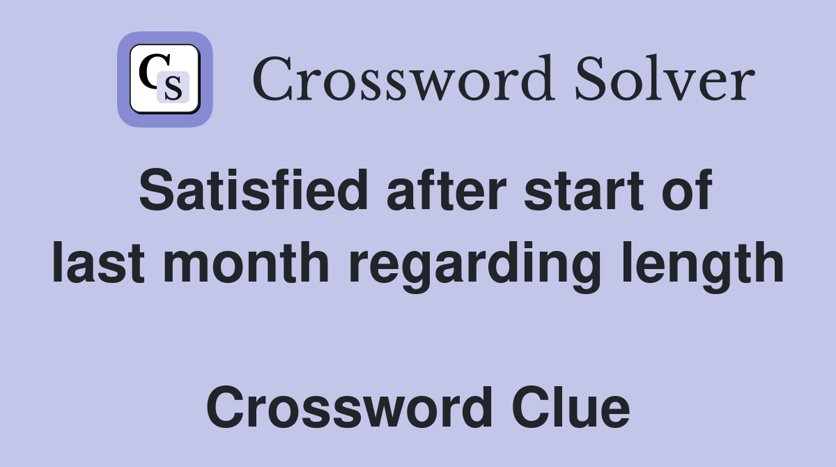 Satisfied after start of last month regarding length  Crossword Clue