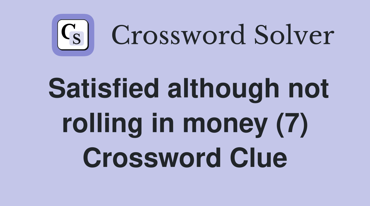 Satisfied although not rolling in money (7) Crossword Clue