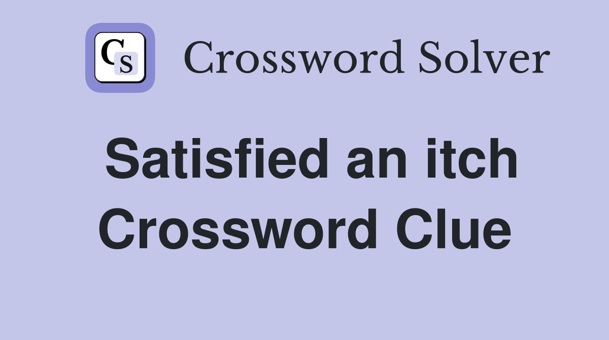 Satisfied an itch Crossword Clue