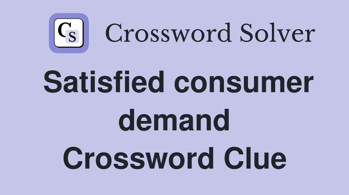 Satisfied consumer demand Crossword Clue