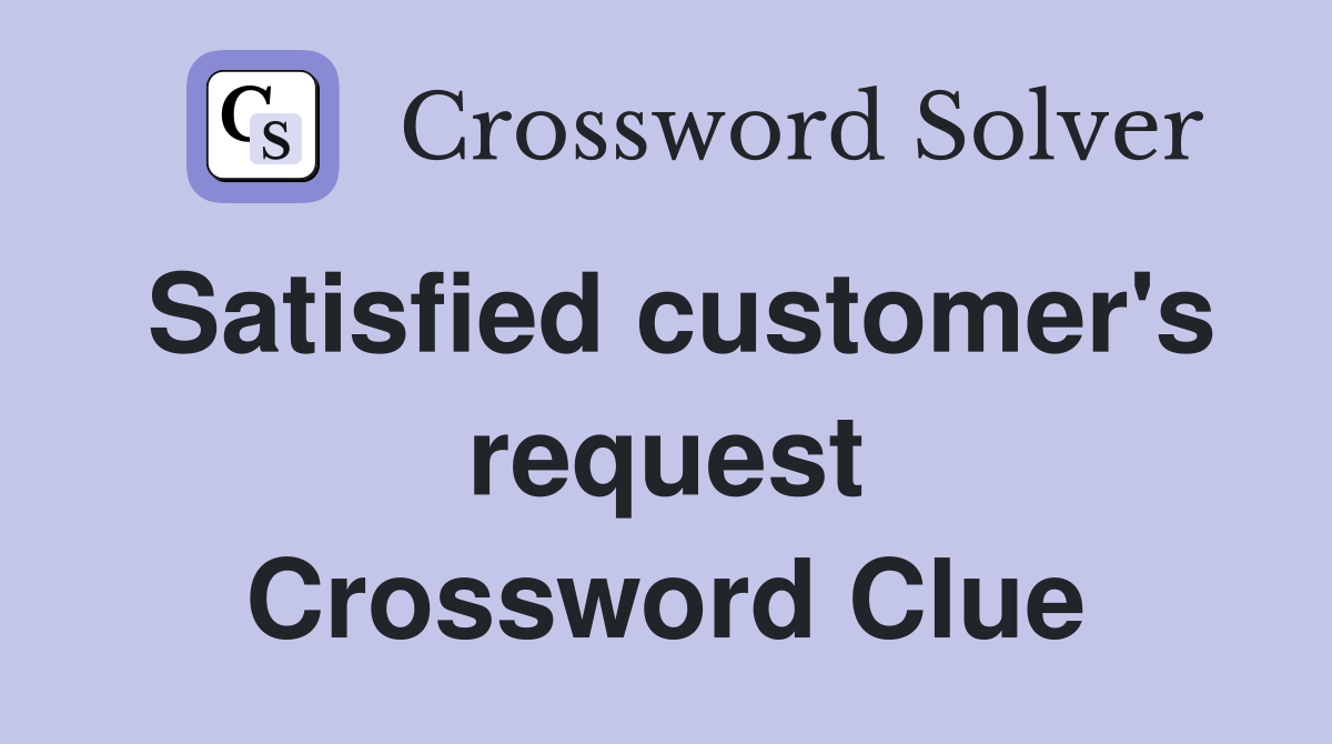 Satisfied customer's request Crossword Clue